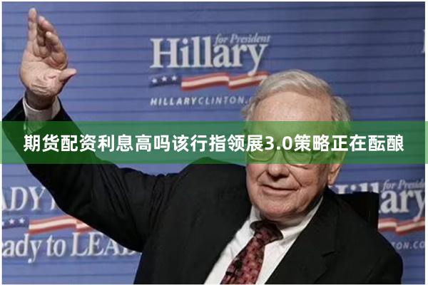期货配资利息高吗该行指领展3.0策略正在酝酿