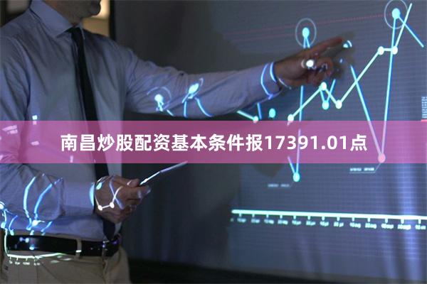 南昌炒股配资基本条件报17391.01点