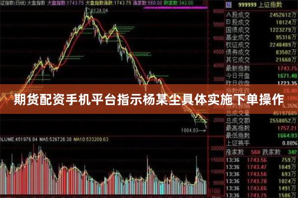 期货配资手机平台指示杨某尘具体实施下单操作